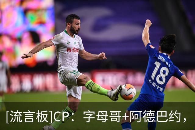 [流言板]CP：字母哥+阿德巴约，这对组合本赛季将会超级疯狂